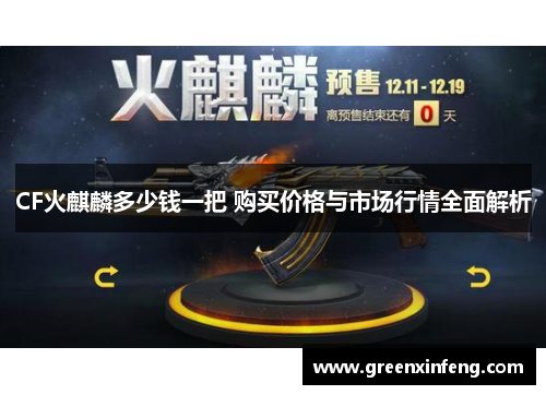 CF火麒麟多少钱一把 购买价格与市场行情全面解析 CF火麒麟多少钱一把 购买价格与市场行情全面解析