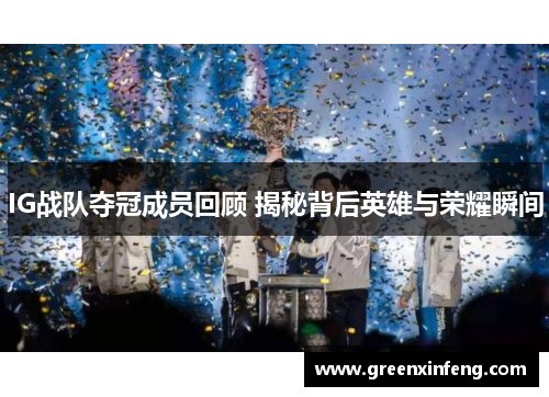 IG战队夺冠成员回顾 揭秘背后英雄与荣耀瞬间 IG战队夺冠成员回顾 揭秘背后英雄与荣耀瞬间