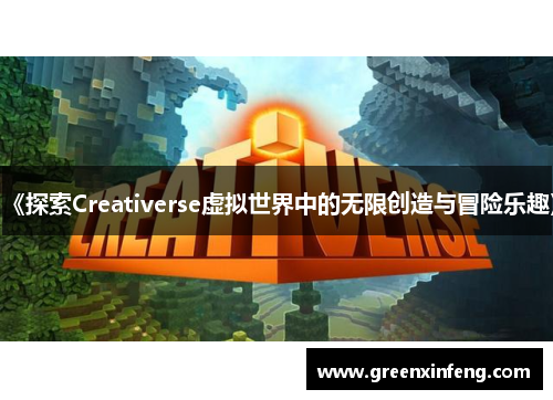 《探索Creativerse虚拟世界中的无限创造与冒险乐趣》