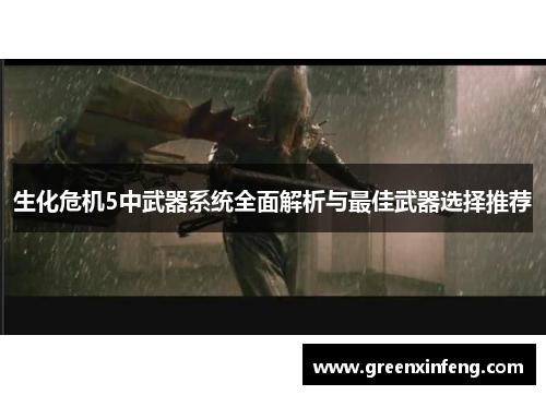生化危机5中武器系统全面解析与最佳武器选择推荐 生化危机5中武器系统全面解析与最佳武器选择推荐