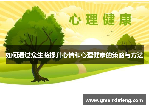 如何通过众生游提升心情和心理健康的策略与方法 如何通过众生游提升心情和心理健康的策略与方法