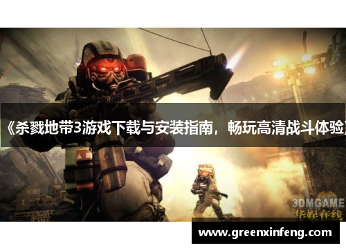 《杀戮地带3游戏下载与安装指南,畅玩高清战斗体验》 《杀戮地带3游戏下载与安装指南,畅玩高清战斗体验》